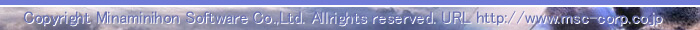 Copyright Minaminihon Software Co.,Ltd. Allrights reserved. URL http://www.msc-corp.co.jp ADDRESS �{��:���������������s��������4-25/����SC:�����s�`���5-16-13